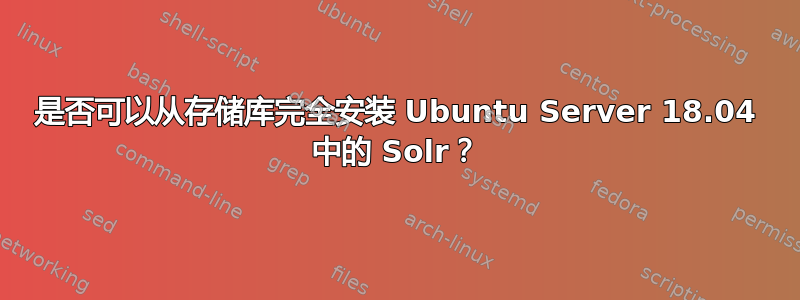 是否可以从存储库完全安装 Ubuntu Server 18.04 中的 Solr？