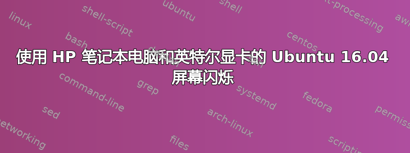 使用 HP 笔记本电脑和英特尔显卡的 Ubuntu 16.04 屏幕闪烁