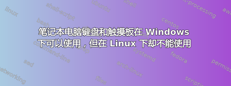 笔记本电脑键盘和触摸板在 Windows 下可以使用，但在 Linux 下却不能使用