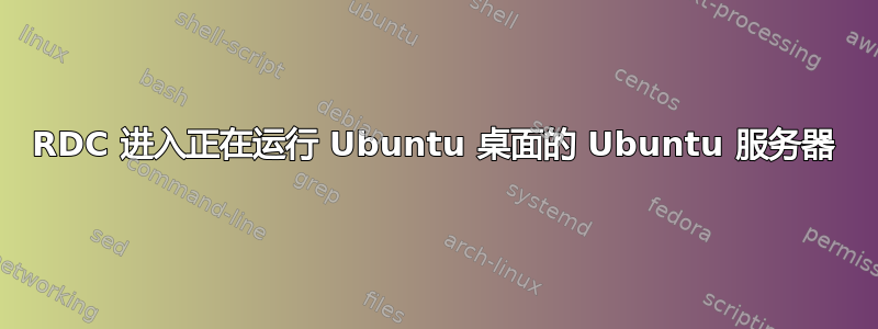 RDC 进入正在运行 Ubuntu 桌面的 Ubuntu 服务器