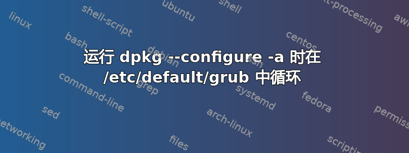 运行 dpkg --configure -a 时在 /etc/default/grub 中循环