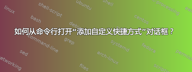 如何从命令行打开“添加自定义快捷方式”对话框？