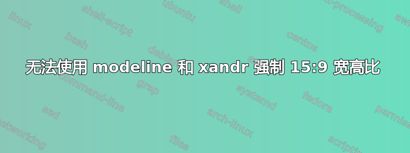 无法使用 modeline 和 xandr 强制 15:9 宽高比