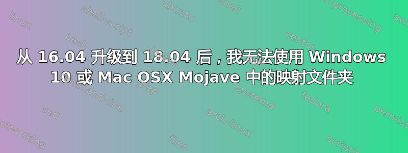 从 16.04 升级到 18.04 后，我无法使用 Windows 10 或 Mac OSX Mojave 中的映射文件夹