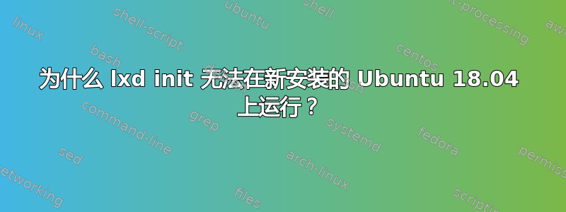 为什么 lxd init 无法在新安装的 Ubuntu 18.04 上运行？