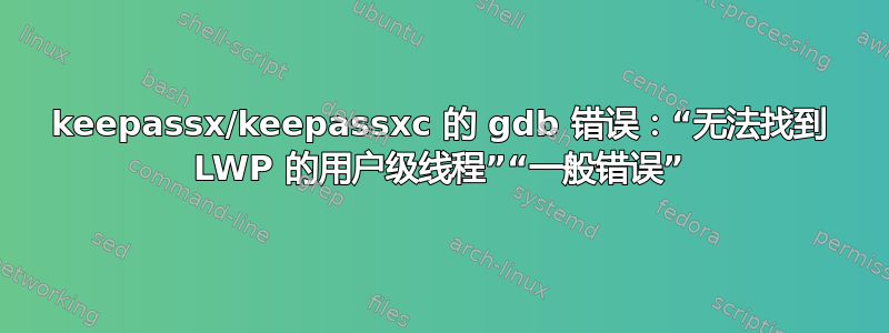 keepassx/keepassxc 的 gdb 错误：“无法找到 LWP 的用户级线程”“一般错误”