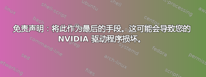 免责声明：将此作为最后的手段。这可能会导致您的 NVIDIA 驱动程序损坏。