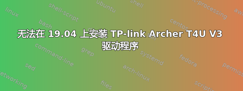 无法在 19.04 上安装 TP-link Archer T4U V3 驱动程序