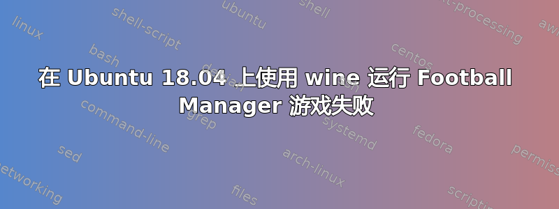 在 Ubuntu 18.04 上使用 wine 运行 Football Manager 游戏失败