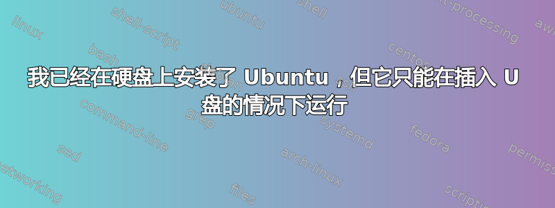 我已经在硬盘上安装了 Ubuntu，但它只能在插入 U 盘的情况下运行