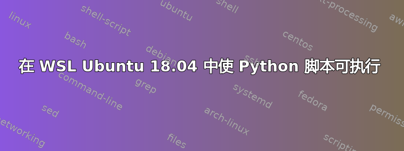 在 WSL Ubuntu 18.04 中使 Python 脚本可执行