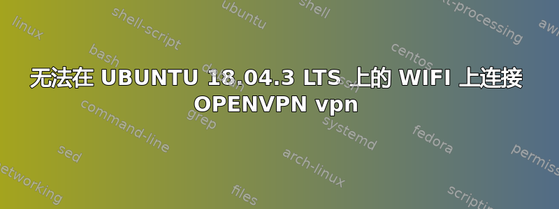 无法在 UBUNTU 18.04.3 LTS 上的 WIFI 上连接 OPENVPN vpn