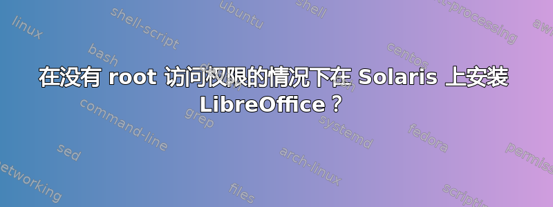 在没有 root 访问权限的情况下在 Solaris 上安装 LibreOffice？