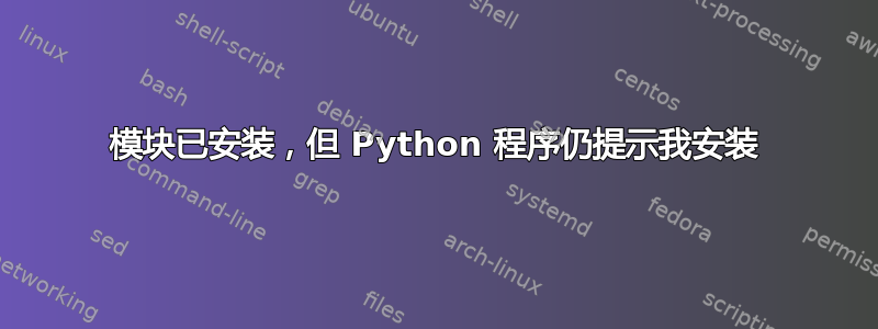 模块已安装，但 Python 程序仍提示我安装