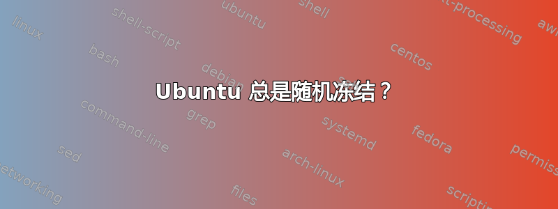 Ubuntu 总是随机冻结？