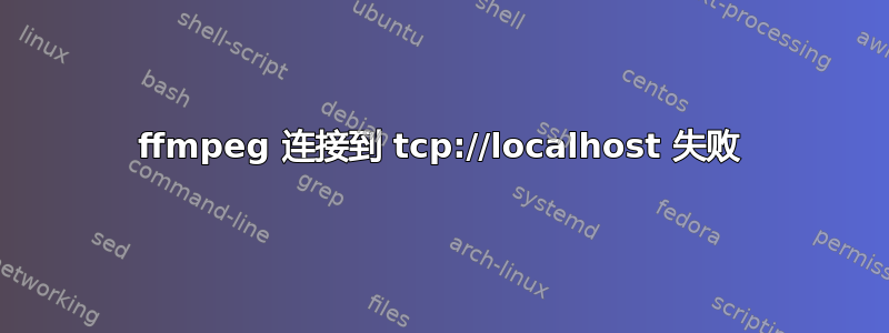 ffmpeg 连接到 tcp://localhost 失败