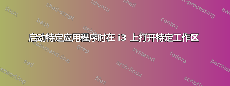 启动特定应用程序时在 i3 上打开特定工作区