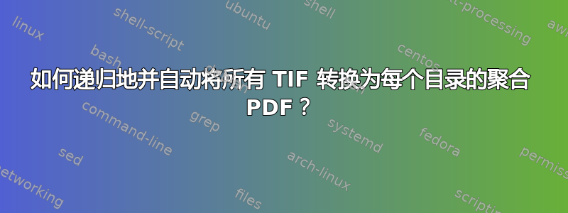 如何递归地并自动将所有 TIF 转换为每个目录的聚合 PDF？