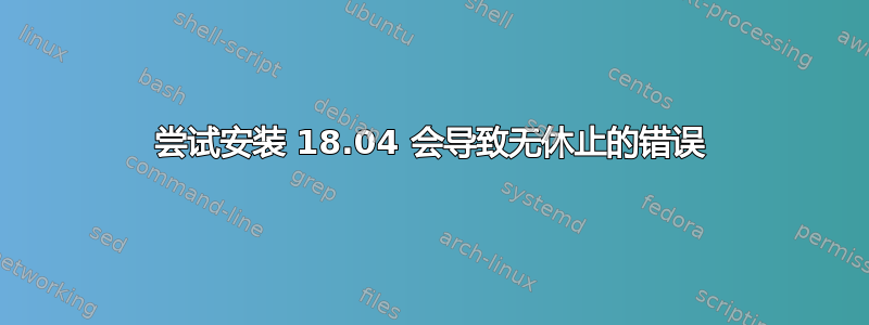 尝试安装 18.04 会导致无休止的错误