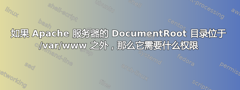 如果 Apache 服务器的 DocumentRoot 目录位于 /var/www 之外，那么它需要什么权限