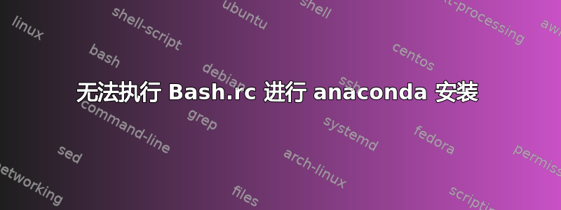 无法执行 Bash.rc 进行 anaconda 安装