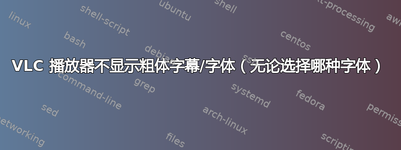 VLC 播放器不显示粗体字幕/字体（无论选择哪种字体）