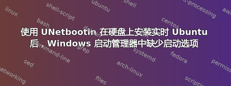 使用 UNetbootin 在硬盘上安装实时 Ubuntu 后，Windows 启动管理器中缺少启动选项