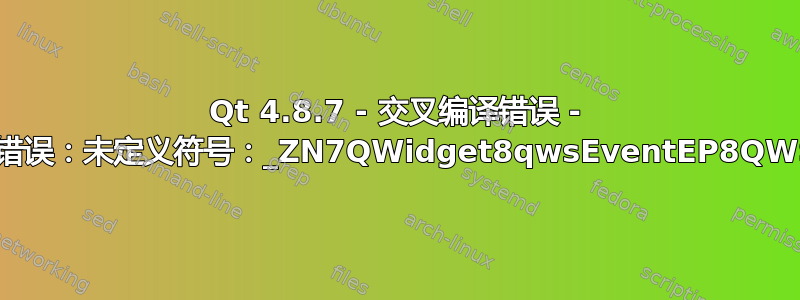 Qt 4.8.7 - 交叉编译错误 - 符号查找错误：未定义符号：_ZN7QWidget8qwsEventEP8QWSEvent