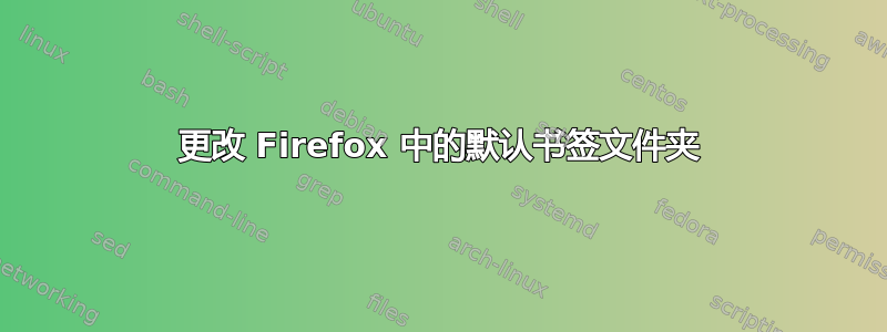 更改 Firefox 中的默认书签文件夹