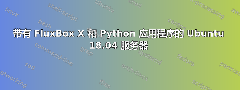 带有 FluxBox X 和 Python 应用程序的 Ubuntu 18.04 服务器