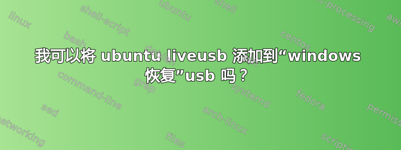 我可以将 ubuntu liveusb 添加到“windows 恢复”usb 吗？