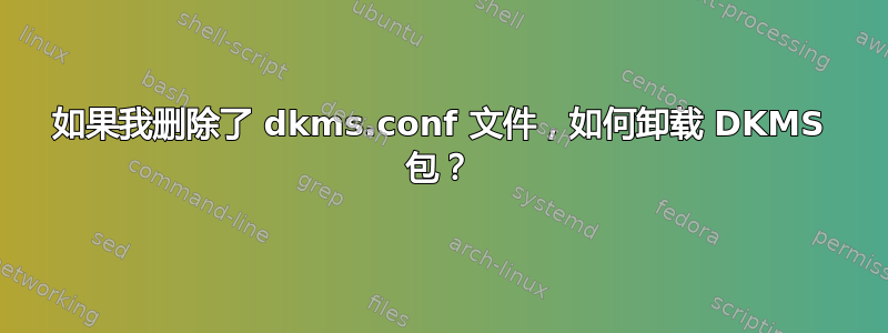 如果我删除了 dkms.conf 文件，如何卸载 DKMS 包？