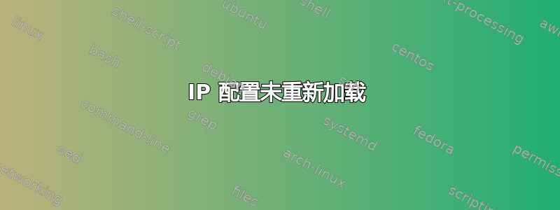 IP 配置未重新加载