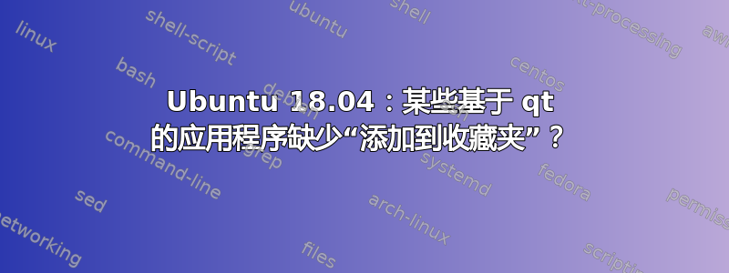 Ubuntu 18.04：某些基于 qt 的应用程序缺少“添加到收藏夹”？