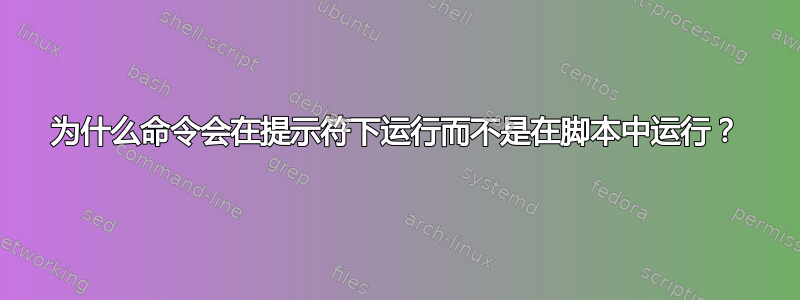 为什么命令会在提示符下运行而不是在脚本中运行？