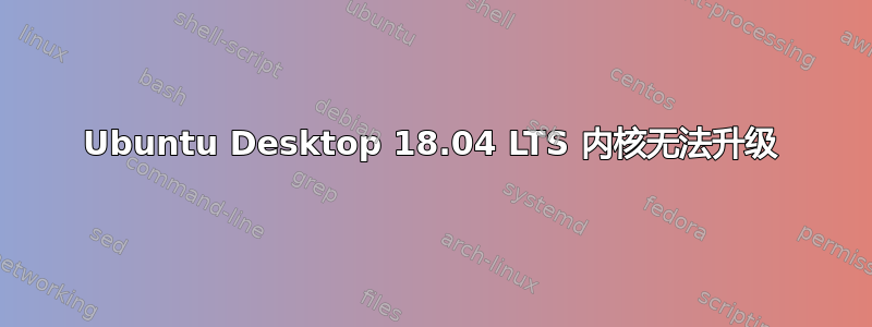 Ubuntu Desktop 18.04 LTS 内核无法升级