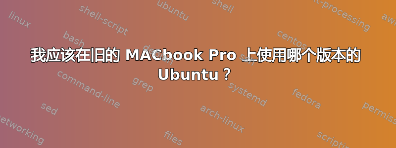 我应该在旧的 MACbook Pro 上使用哪个版本的 Ubuntu？