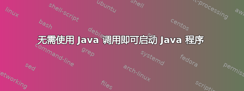 无需使用 Java 调用即可启动 Java 程序