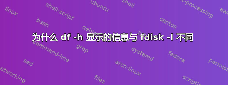 为什么 df -h 显示的信息与 fdisk -l 不同