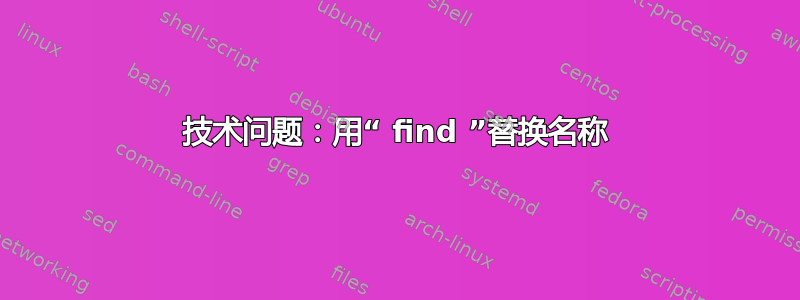 技术问题：用“ find ”替换名称