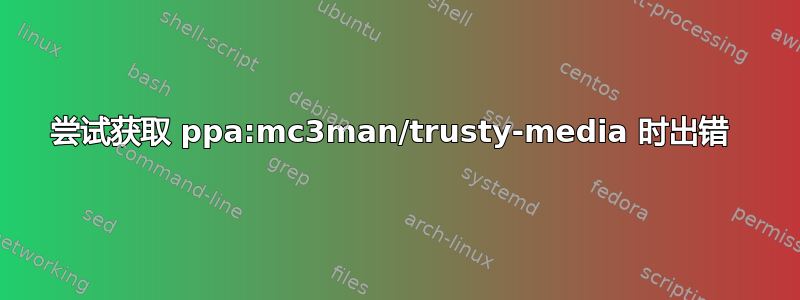 尝试获取 ppa:mc3man/trusty-media 时出错 