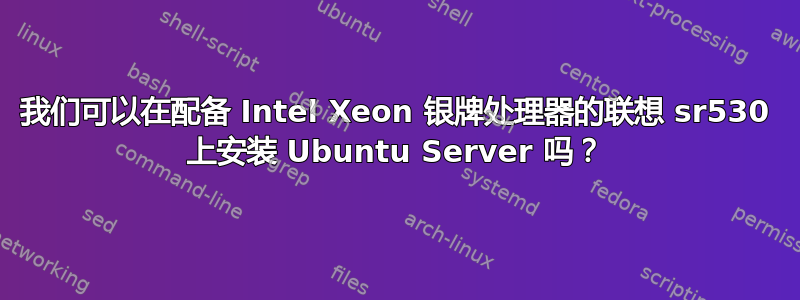 我们可以在配备 Intel Xeon 银牌处理器的联想 sr530 上安装 Ubuntu Server 吗？