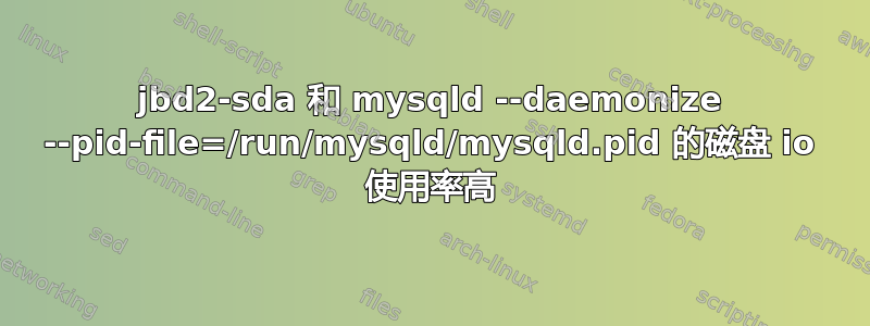 jbd2-sda 和 mysqld --daemonize --pid-file=/run/mysqld/mysqld.pid 的磁盘 io 使用率高