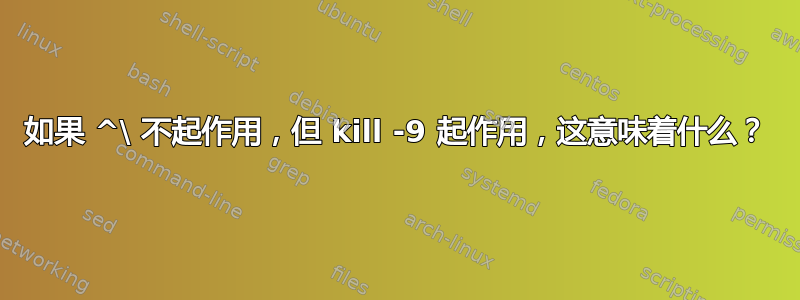 如果 ^\ 不起作用，但 kill -9 起作用，这意味着什么？