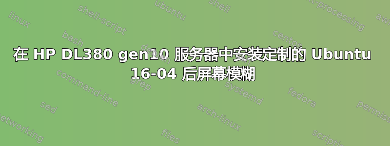 在 HP DL380 gen10 服务器中安装定制的 Ubuntu 16-04 后屏幕模糊