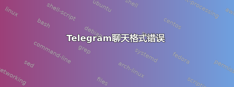 Telegram聊天格式错误