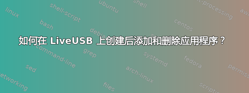 如何在 LiveUSB 上创建后添加和删除应用程序？