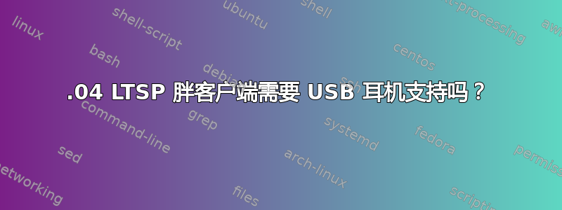 16.04 LTSP 胖客户端需要 USB 耳机支持吗？