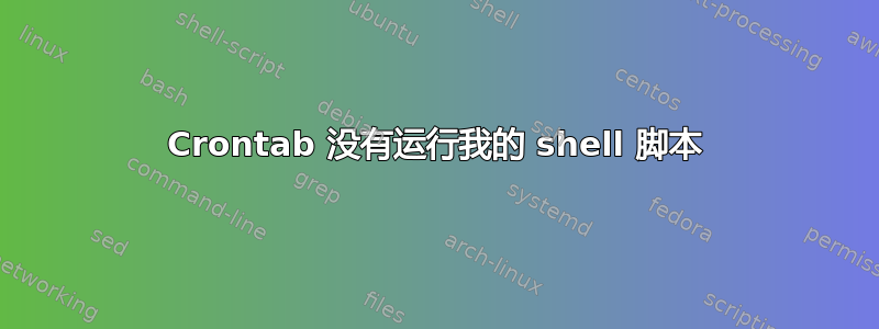 Crontab 没有运行我的 shell 脚本