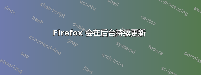 Firefox 会在后台持续更新